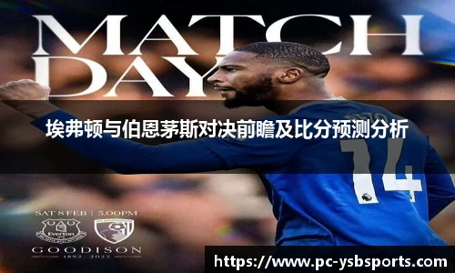 埃弗顿与伯恩茅斯对决前瞻及比分预测分析