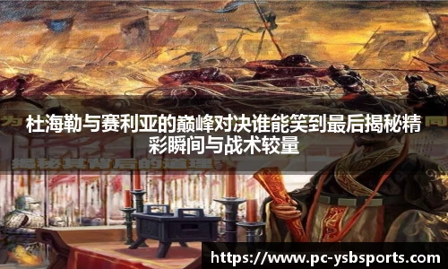 杜海勒与赛利亚的巅峰对决谁能笑到最后揭秘精彩瞬间与战术较量